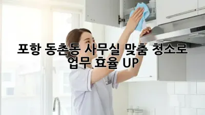 포항 동촌동 사무실, 맞춤 청소로 업무 효율 UP! ✨
